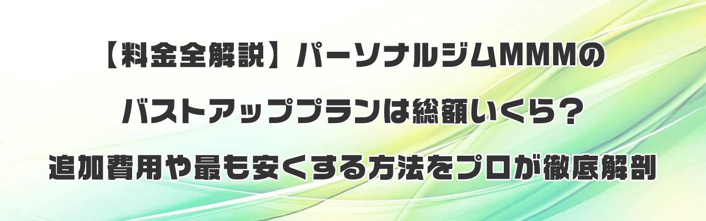 【料金全解説】パーソナルジムMMMのバストアッププランは総額いくら?追加費用や最も安くする方法をプロが徹底解剖